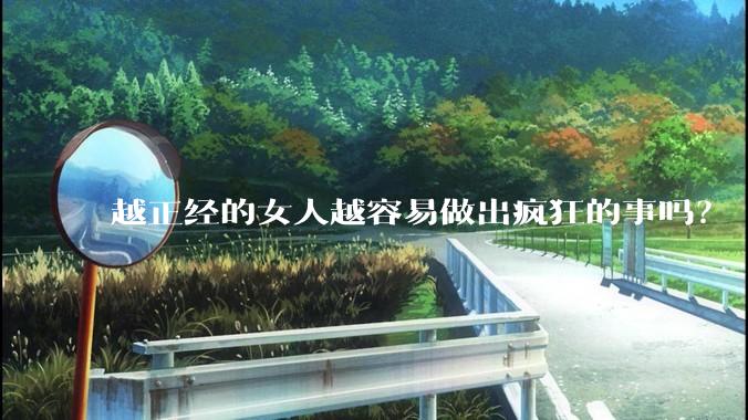 越正经的女人越容易做出疯狂的事吗？