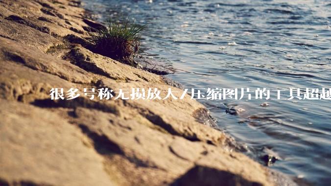 很多号称无损放大/压缩图片的工具超越photoshop了吗？