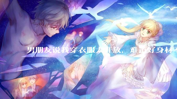 男朋友说我穿衣服太开放，难道好身材不应该显示出来吗？