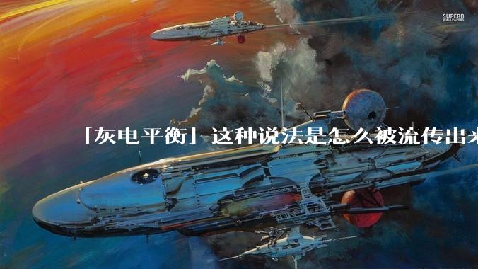 「灰电平衡」这种说法是怎么被流传出来的？