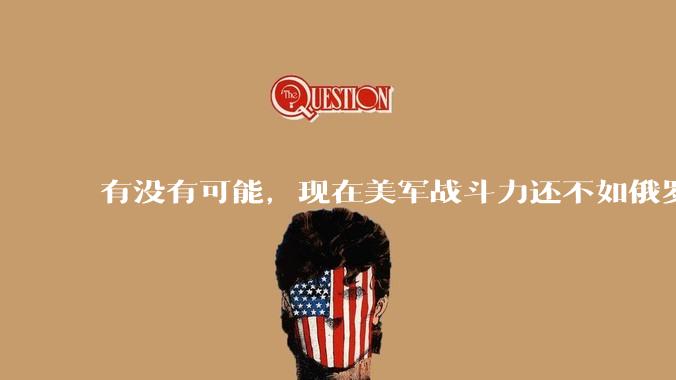 有没有可能，现在美军战斗力还不如俄罗斯？