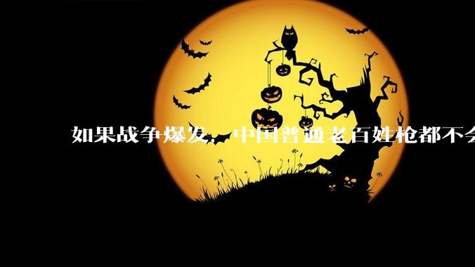 如果战争爆发，中国普通老百姓枪都不会打该怎样自卫？