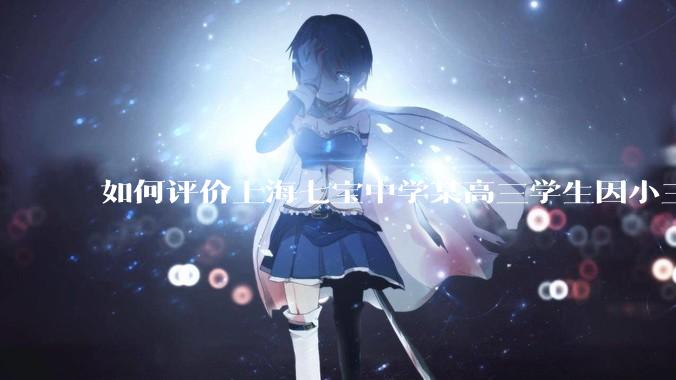 如何评价上海七宝中学某高三学生因小三门考了204(总分210),感觉无望清北选择跳楼自杀？