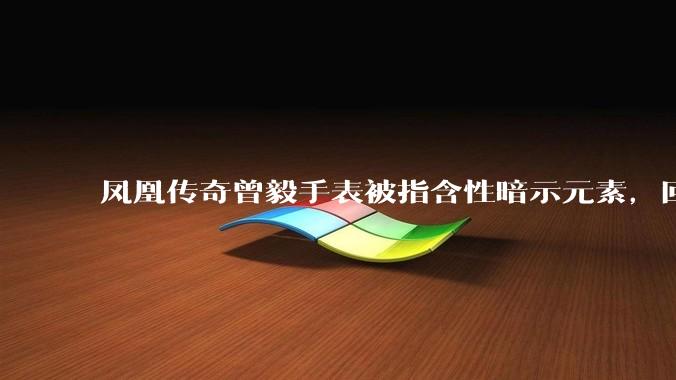 凤凰传奇曾毅手表被指含性暗示元素，回应「以为是劳力士」，如何看待此事？公众是不是有些过度解读了？