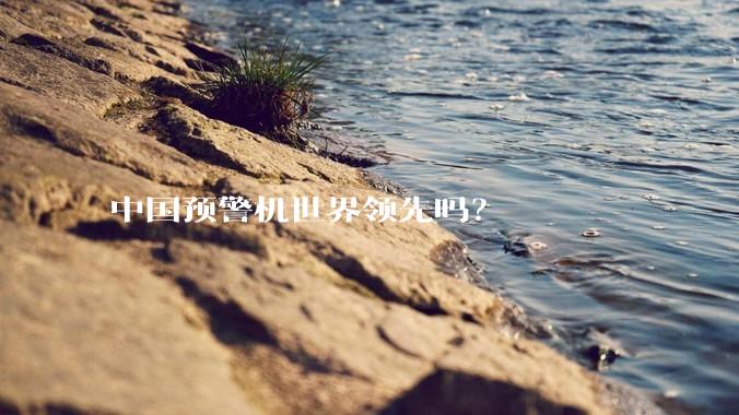 中国预警机世界领先吗？