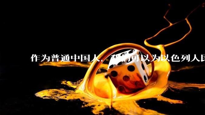 作为普通中国人，我们可以为以色列人民做点什么？