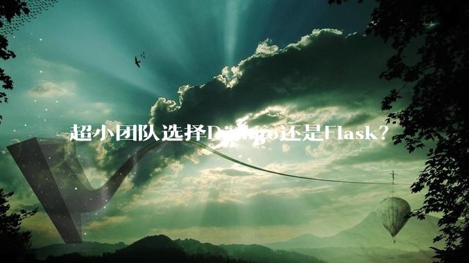 超小团队选择Django还是Flask？