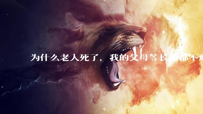 为什么老人死了，我的父母等长辈都不难过？