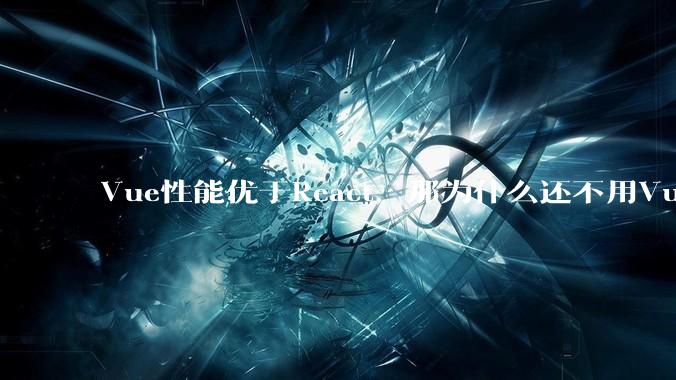 Vue性能优于React，那为什么还不用Vue？