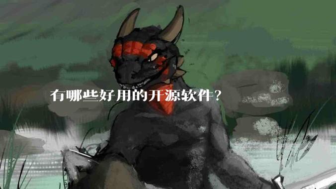 有哪些好用的开源软件？